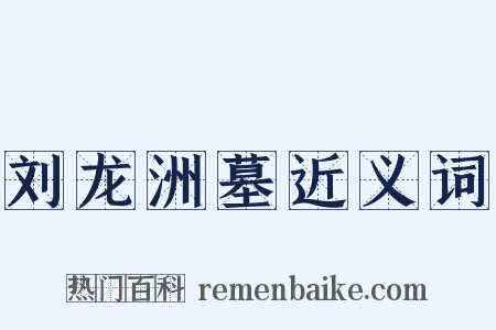 刘龙洲墓近义词是什么意思的图片